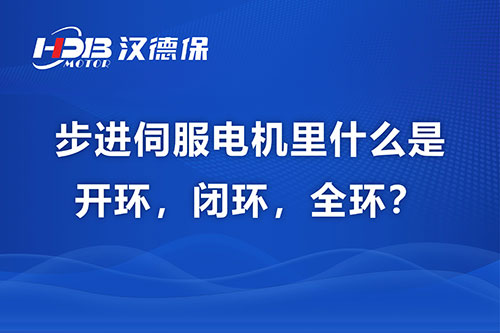 步進(jìn)伺服電機(jī)里什么是開(kāi)環(huán)，閉環(huán)，全環(huán)？